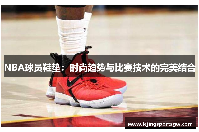 NBA球员鞋垫：时尚趋势与比赛技术的完美结合